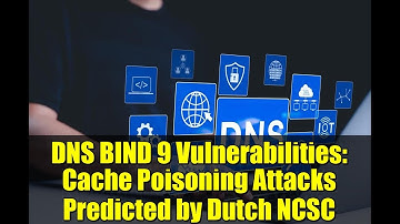 DNS BIND 9 Vulnerabilities: Cache Poisoning Attacks Predicted by Dutch NCSC