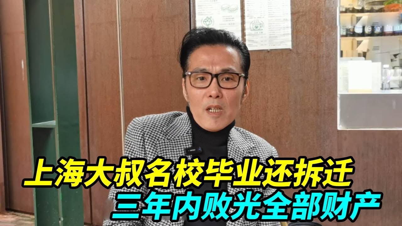 上海大叔名校毕业，拆迁拿了380万加两套房，三年内全部败光！【上海王秋裤】