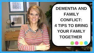 How to deal with Dementia and Family Conflict: 4 Tips to bring your family together in dementia care