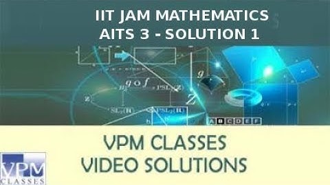 IIT JAM 2018 MATHEMATICS AITS 3 (5 NOV 2017)- SOLUTION 1 by VPM CLASSES