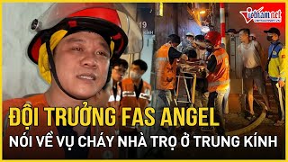 Đội trưởng FAS Angel: Vụ cháy nhà trọ ở Trung Kính rất đau lòng vì không có lối thoát cho nạn nhân