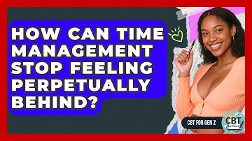 How Can Time Management Stop Feeling Perpetually Behind? - CBT for Gen Z
