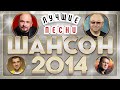 ШАНСОН ГОДА 2014 ✮ САМЫЕ ЛУЧШИЕ ПЕСНИ ✮ ВСЕ ХИТЫ ГОДА ✮