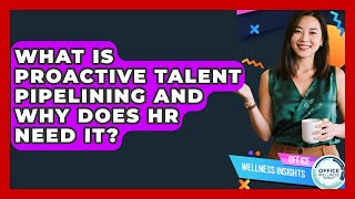 What Is Proactive Talent Pipelining And Why Does HR Need It - Office Wellness Insights