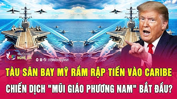 Nóng: Tàu sân bay Mỹ rầm rập tiến vào Caribe, chiến dịch "Mũi giáo phương Nam" bắt đầu?