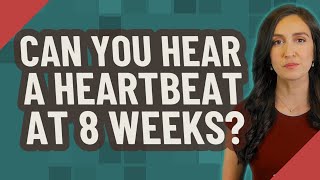 Can you hear a heartbeat at 8 weeks?