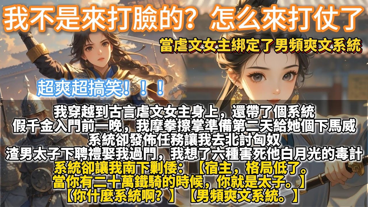 完結爽文：我不是來打臉的？怎么來打仗了？我穿越到古言虐文女主身上，還帶了個系統。假千金入門前一晚，我摩拳擦掌準備第二天給她個下馬威。系統卻讓我去北討匈奴。渣男太子下聘禮娶我過門，系統卻讓我南下剿倭