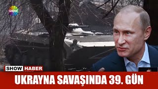 Ukrayna savaşında 39. Gün