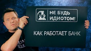 Не будь идиотом! Как работает банк?