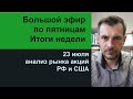 Большой эфир по пятницам, 23 Июля - итоги недели/ Обзор рынка акций РФ и США