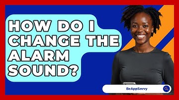How Do I Change The Alarm Sound? - Be App Savvy