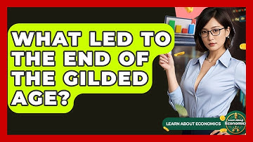 What Led To The End Of The Gilded Age? - Learn About Economics