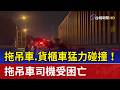 拖吊車.貨櫃車猛力碰撞！ 拖吊車司機受困亡