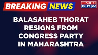 Breaking News | Big Rift In Maharashtra Congress, Balasaheb Thorat Resigns From The Party |Times Now