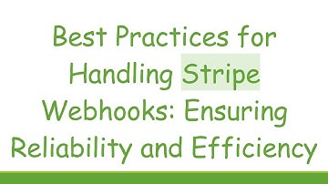 Best Practices for Handling Stripe Webhooks: Ensuring Reliability and Efficiency