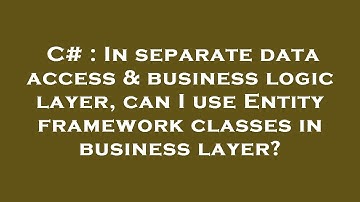 C# : In separate data access & business logic layer, can I use Entity framework classes in business