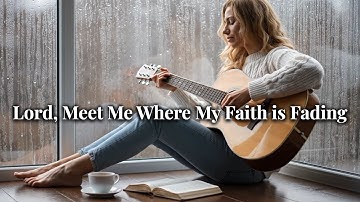 Lord, Meet Me Where My Faith is Fading | Acoustic Worship for Desperate Hope