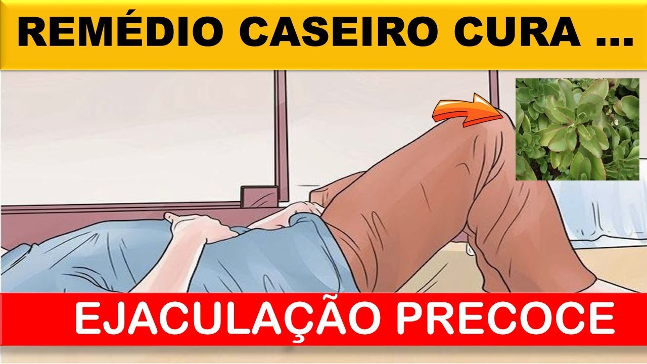 Veja Como Curar A Ejaculação Precoce Para Sempre Com Remédio Caseiro ...