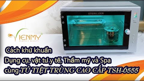 Cách khử khuẩn dụng cụ, vật tư y tế, Thẩm mỹ và Spa cùng tủ tiệt trùng cao cấp TSH 6555
