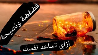 ازاي تساعد نفسك || نصيحة وفضفضة