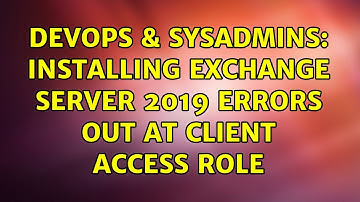 DevOps & SysAdmins: Installing Exchange Server 2019 Errors out at Client Access Role