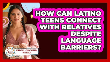 How Can Latino Teens Connect With Relatives Despite Language Barriers?