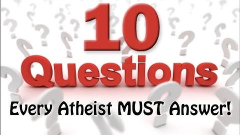 10 Questions Every Atheist MUST Answer!