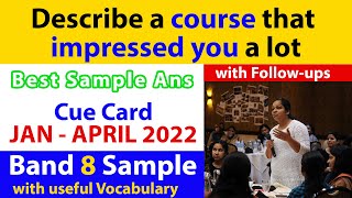 Describe a course that impressed you a lot Cue Card & Follow ups | Jan to April 2022 | Band 8 sample