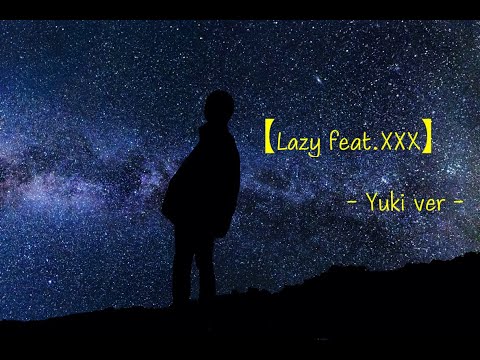 【Lazy feat.XXX】- Yuki  -