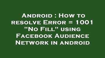 Android : How to resolve Error = 1001 "No Fill" using Facebook Audience Network in android