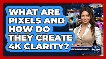 What Are Pixels And How Do They Create 4K Clarity? - NextGen Viewing and Audio