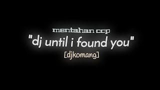 Mentahan CCP || dj UNTIL I FOUND YOU 'djKOMANG'🎵