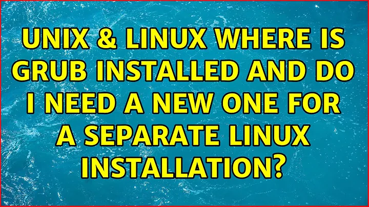 Unix & Linux: Where is grub installed and do I need a new one for a separate linux installation?