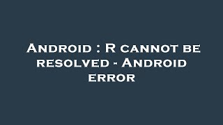 Android : R cannot be resolved - Android error