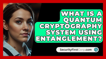 What Is A Quantum Cryptography System Using Entanglement? - SecurityFirstCorp.com
