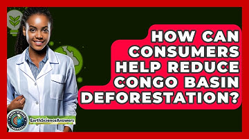 How Can Consumers Help Reduce Congo Basin Deforestation? - Earth Science Answers