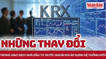 Những thay đổi trong giao dịch nhà đầu tư nước ngoài khi áp dụng hệ thống mới | Báo Nhân Dân