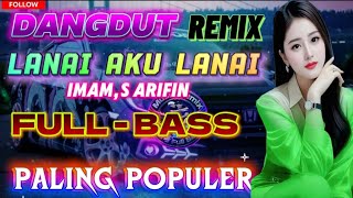 DANGDUT REMIX || LANAI AKU LANAI IMAM S ARIFIN // FULL-BASS (MOST POPULAR)