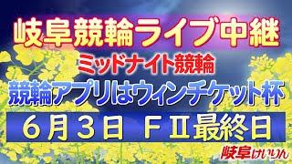 ６月３日 岐阜競輪FⅡ 競輪アプリはウィンチケット杯【最終日】