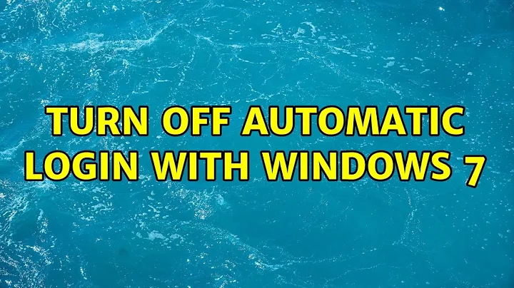 Turn off Automatic login with Windows 7 (4 Solutions!!)