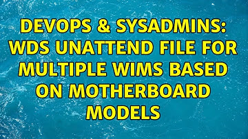 DevOps & SysAdmins: WDS Unattend file for multiple wims based on motherboard models
