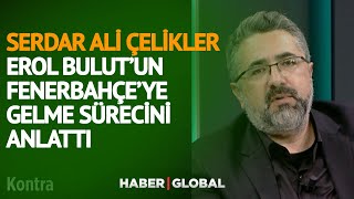 Serdar Ali Çelikler, Erol Bulut'un Fenerbahçe'ye Gelme Sürecini Anlattı Resimi