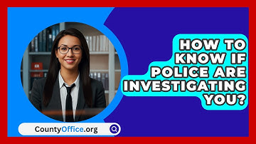 How To Know If Police Are Investigating You? - CountyOffice.org