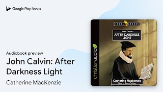John Calvin: After Darkness Light by Catherine MacKenzie · Audiobook preview