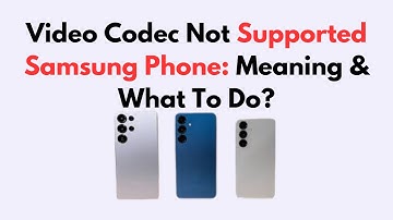 Video Codec Not Supported Samsung Phone: Meaning & What To Do?