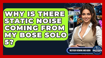 Why Is There Static Noise Coming From My Bose Solo 5? - NextGen Viewing and Audio