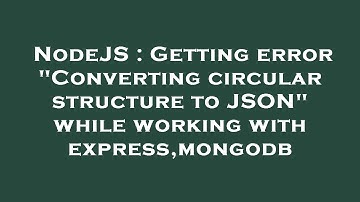 NodeJS : Getting error "Converting circular structure to JSON" while working with express,mongodb
