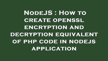 NodeJS : How to create openssl encryption and decryption equivalent of php code in nodejs applicatio