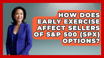 How Does Early Exercise Affect Sellers Of S&P 500 (SPX) Options? - Stock and Options Playbook