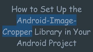 How to Set Up the Android-Image-Cropper Library in Your Android Project